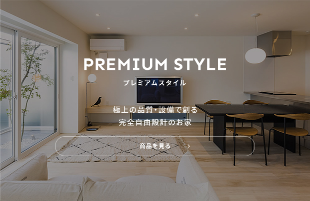 PREMIUM STYLE プレミアムスタイル 極上の品質・設備で創る完全自由設計のお家